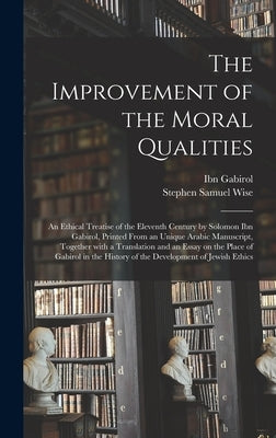The Improvement of the Moral Qualities; an Ethical Treatise of the Eleventh Century by Solomon Ibn Gabirol, Printed From an Unique Arabic Manuscript, by Ibn Gabirol, 11th Cent