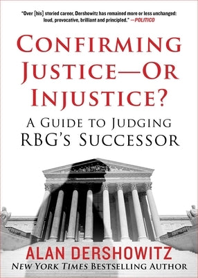 Confirming Justice--Or Injustice?: A Guide to Judging Rbg's Successor by Dershowitz, Alan