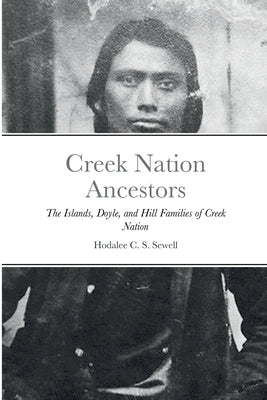 Creek Nation Ancestors: The Islands, Doyle, and Hill Families of Creek Nation by Sewell, Hodalee C. S.