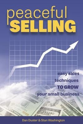 Peaceful Selling: Easy Sales Techniques to Grow Your Small Business by Duster, Dan