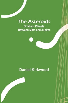 The Asteroids; Or Minor Planets Between Mars and Jupiter. by Kirkwood, Daniel