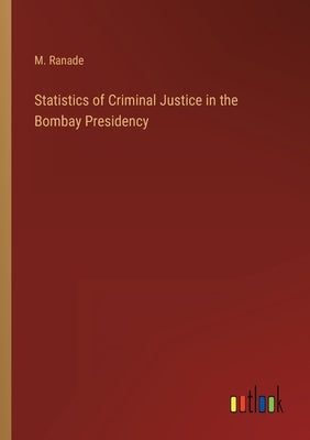Statistics of Criminal Justice in the Bombay Presidency by Ranade, M.