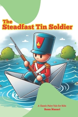 The Steadfast Tin Soldier: A Classic Fairy Tale for Kids by Nazari, Reza