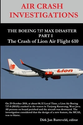 AIR CRASH INVESTIGATIONS - THE BOEING 737 MAX DISASTER - PART 1- The Crash of Lion Air Flight 610 by Barreveld, Dirk