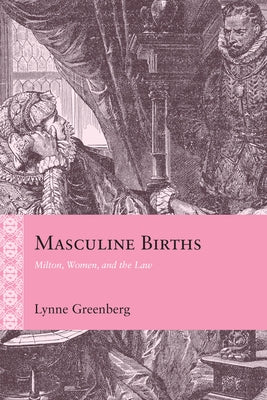 Masculine Births: Milton, Women, and the Law by Greenberg, Lynne