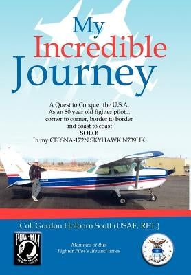 My Incredible Journey: A Quest to Conquer the U.S.A. as an 80 Year Old Fighter Pilot by Col Gordon Holborn Scott (Usaf, Ret ).