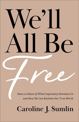 We'll All Be Free: How a Culture of White Supremacy Devalues Us and How We Can Reclaim Our True Worth by Sumlin, Caroline J.