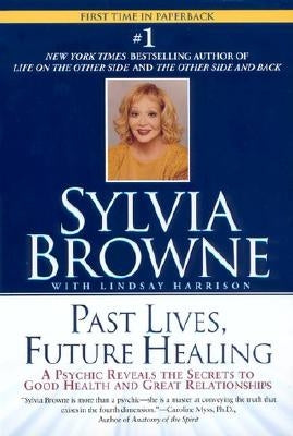 Past Lives, Future Healing: A Psychic Reveals the Secrets to Good Health and Great Relationships by Browne, Sylvia