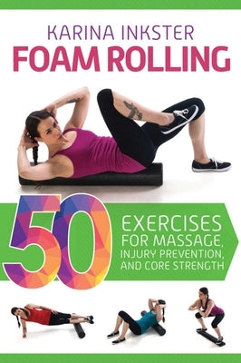 Foam Rolling: 50 Exercises for Massage, Injury Prevention, and Core Strength by Inkster, Karina