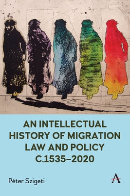 An Intellectual History of Migration Law and Policy C.1535-2020 by Szigeti, P?ter