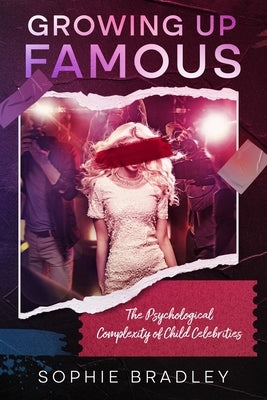 Growing Up Famous: The Psychological Complexity of Child Celebrities by Bradley, Sophie