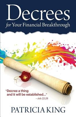 Decrees for Your Financial Breakthrough: Decree a thing and it will be established -Job 22:28 by King, Patricia