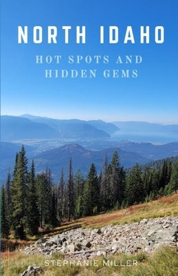 North Idaho Hot Spots and Hidden Gems: Welcome to my "Idahome" - join me as we explore all of the wonders that North Idaho has to offer by Miller, Stephanie