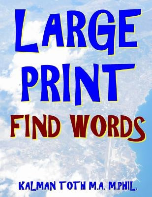 Large Print Find Words: 133 Extra Large Print Word Search Puzzles by Toth M. a. M. Phil, Kalman