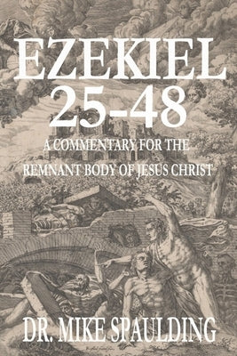 Ezekiel 25-48: 25-48 A Commentary for the Remnant Body of Jesus Christ by Spaulding, Mike