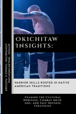 Okichitaw Insights: Warrior Skills Rooted in Native American Traditions: Examine the Cultural Heritage, Combat Methods, and Self-Defense S by Fletcher, Thomas H.