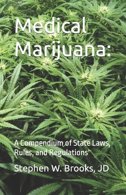 Medical Marijuana: A Compendium of State Laws, Rules, and Regulations by Brooks Jd, Stephen W.