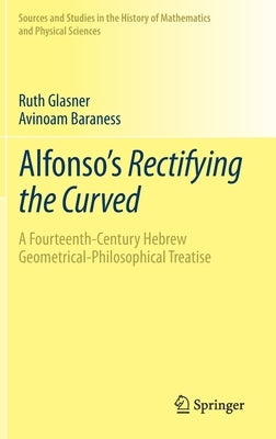 Alfonso's Rectifying the Curved: ​a Fourteenth-Century Hebrew Geometrical-Philosophical Treatise by Glasner, Ruth