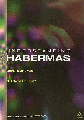 Understanding Habermas: Communicative Action and Deliberative Democracy by Eriksen, Erik Oddvar