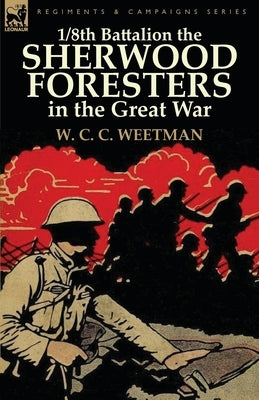 1/8th Battalion the Sherwood Foresters in the Great War by Weetman, W. C. C.