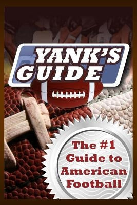 Yank's Guide: The #1 Guide to American Football by Newell, Aj