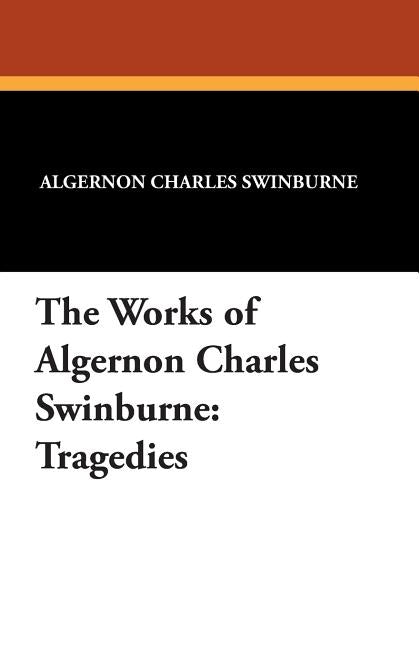 The Works of Algernon Charles Swinburne: Tragedies by Swinburne, Algernon Charles