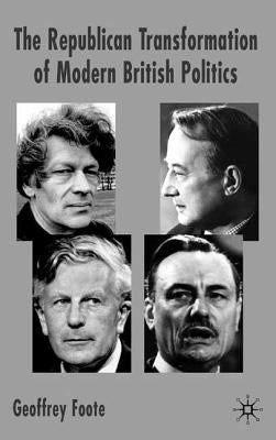 The Republican Transformation of Modern British Politics by Foote, G.