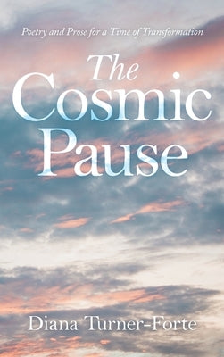 The Cosmic Pause: Poetry and Prose for a Time of Transformation by Turner-Forte, Diana