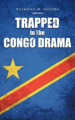 Trapped In The Congo Drama by Ngoma, Raymond M.