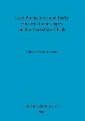 Late Prehistoric and Early Historic Landscapes on the Yorkshire Chalk by Fenton-Thomas, Chris