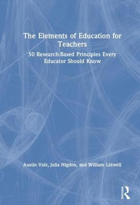 The Elements of Education for Teachers: 50 Research-Based Principles Every Educator Should Know by Volz, Austin