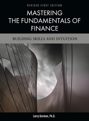 Mastering the Fundamentals of Finance: Building Skills and Intuition by Gorman, Larry