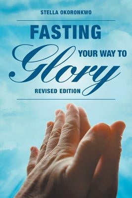 Fasting Your Way to Glory: Revised Edition by Okoronkwo, Stella