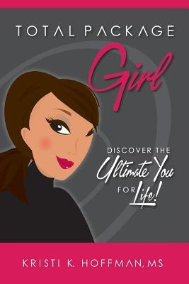 Total Package Girl: Discover the Ultimate You For Life! by Hoffman, Kristi K.