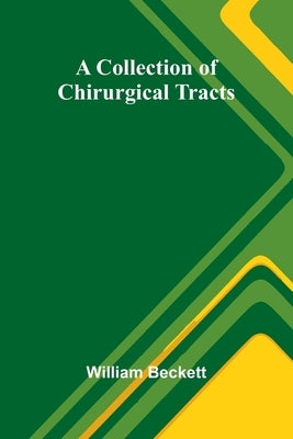 A Collection Of Chirurgical Tracts by Beckett, William