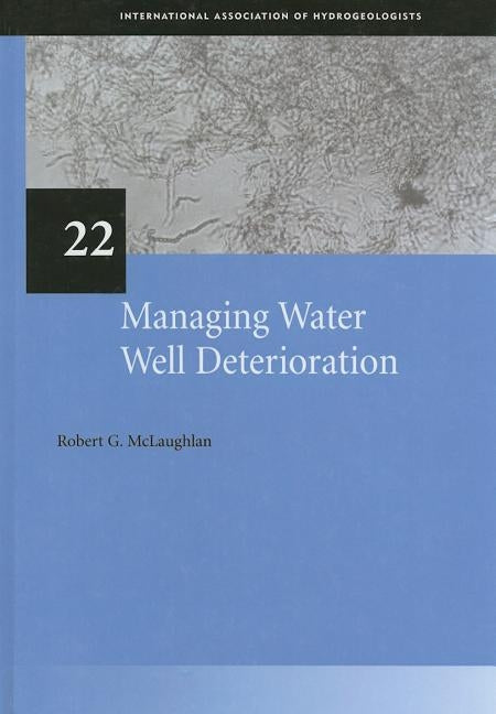 Managing Water Well Deterioration: IAH International Contributions to Hydrogeology 22 by McLaughlan, Robert