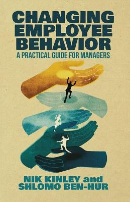 Changing Employee Behavior: A Practical Guide for Managers by Kinley, Nik