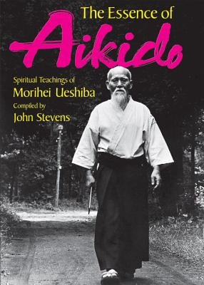 The Essence of Aikido: Spiritual Teachings of Morihei Ueshiba by Ueshiba, Morihei