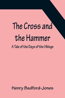 The Cross and the Hammer; A Tale of the Days of the Vikings by Bedford-Jones, Henry