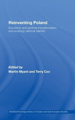 Reinventing Poland: Economic and Political Transformation and Evolving National Identity by Myant, Martin