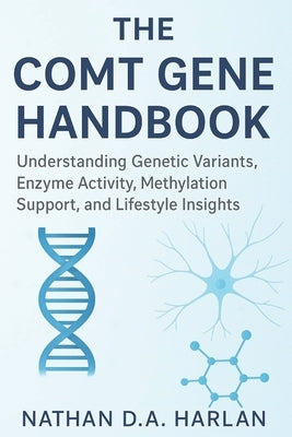 The COMT Gene Handbook: Understanding Genetic Variants, Enzyme Activity, Methylation Support, and Lifestyle Insights by Harlan, Nathan D. a.