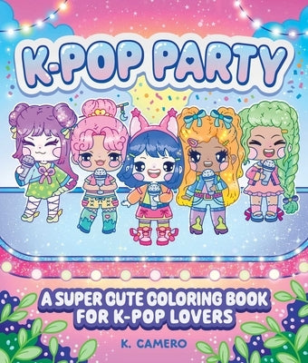 K-Pop Party: A Kawaii Coloring Book for K-Pop Lovers by Camero, K.