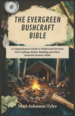 The Evergreen Bushcraft Bible: A Comprehensive Guide to Wilderness Survival, Fire Crafting, Shelter Building and Other Essential Outdoor Skills by Johnson Tyler, Matt
