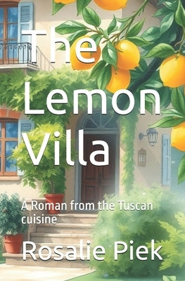 The Lemon Villa: A Roman from the Tuscan cuisine by Piek, Rosalie