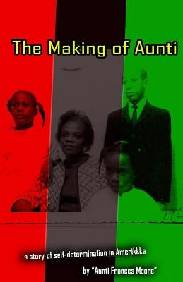 The Making of Aunti: The early years of a 61 year struggle of Frances Moore's life in Amerkkka . A story of self-hatred to self-love by Moore, Frances
