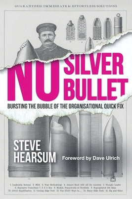 No Silver Bullet: Moving Beyond Quick Fix Solutions in Business and the Psychology of Change Management by Hearsum, Steve