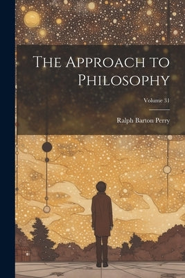 The Approach to Philosophy; Volume 31 by Perry, Ralph Barton