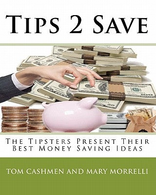 Tips 2 Save: The Tipsters Present Their Best Money Saving Ideas by Mary Morrelli, Tom Cashmen and