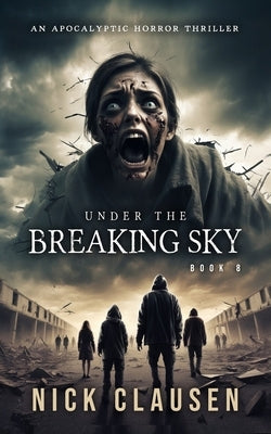 Under the Breaking Sky 8: An Apocalyptic Horror Thriller by Clausen, Nick