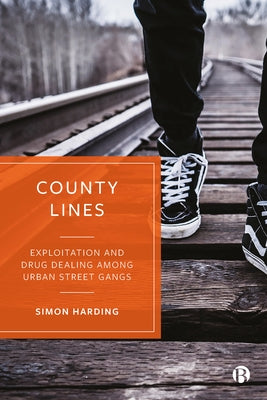 County Lines: Exploitation and Drug Dealing Among Urban Street Gangs by Harding, Simon